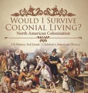 Would I Survive Colonial Living? North American Colonization | US History 3rd Grade | Children's American History di Baby Professor edito da Speedy Publishing LLC