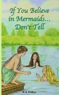 If You Believe in Mermaids... Don't Tell di A. A. Philips edito da DOG EAR PUB LLC