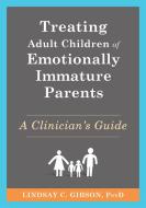 Treating Adult Children of Emotionally Immature Parents di Lindsay C Gibson edito da New Harbinger Publications