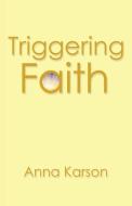 Triggering Faith di Anna Karson edito da WestBow Press