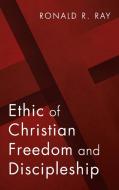 Ethic of Christian Freedom and Discipleship di Ronald R. Ray edito da Pickwick Publications