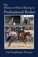 The History of Barrel Racing in Professional Rodeo di Gail Hughbanks Woerner edito da Eakin Press