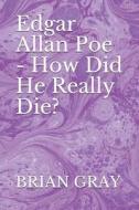 Edgar Allan Poe - How Did He Really Die? di Brian Gray edito da Independently Published
