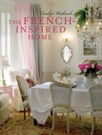 The French-Inspired Home di Carolyn Westbrook edito da RYLAND PETERS & SMALL INC