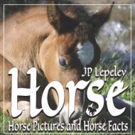 Horse: Horse Pictures and Horse Facts di Jp Lepeley edito da INDEPENDENTLY PUBLISHED