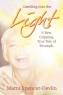 Crawling Into the Light: A Raw, Gripping True Tale of Triumph di Marni Spencer-Devlin edito da MOTIVATIONAL PR INC