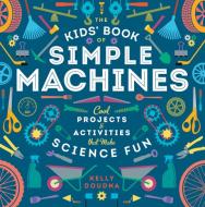 The Kids' Book of Simple Machines: Cool Projects & Activities That Make Science Fun! di Kelly Doudna edito da Mighty Media Kids