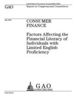 Consumer Finance: Factors Affecting the Financial Literacy of Individuals with Limited English Proficiency di United States Government Account Office edito da Createspace Independent Publishing Platform