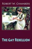 The Gay Rebellion di Robert W. Chambers edito da Createspace Independent Publishing Platform
