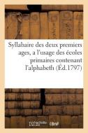 Syllabaire Des Deux Premiers Ages, a l'Usage Des ï¿½coles Primaires Contenant l'Alphabeth di Sans Auteur edito da Hachette Livre - Bnf