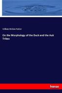 On the Morphology of the Duck and the Auk Tribes di William Kitchen Parker edito da hansebooks