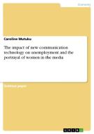 The impact of new communication technology on unemployment and the portrayal of women in the media di Caroline Mutuku edito da GRIN Verlag