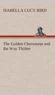 The Golden Chersonese and the Way Thither di Isabella L. (Isabella Lucy) Bird edito da TREDITION CLASSICS