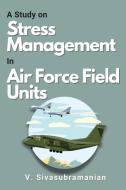 A Study on Stress Management in Air Force Field Units di V. Sivasubramanian edito da independent Author