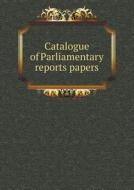 Catalogue Of Parliamentary Reports Papers di P S King edito da Book On Demand Ltd.
