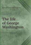 The Life Of George Washington di Samuel Griswold Goodrich edito da Book On Demand Ltd.