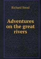 Adventures On The Great Rivers di Richard Stead edito da Book On Demand Ltd.