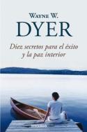 Diez Secretos Para El Éxito Y La Paz Interior / 10 Secrets for Success and Inner Peace di Wayne W. Dyer edito da DEBOLSILLO