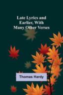 Late Lyrics and Earlier, With Many Other Verses di Thomas Hardy edito da Alpha Editions