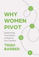 Why Women Pivot di Trish Barber edito da Manuscripts LLC