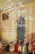 The World of the Salons: Sociability and Worldliness in Eighteenth-Century Paris di Antoine Lilti edito da OXFORD UNIV PR