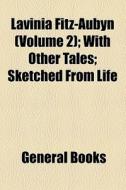 Lavinia Fitz-aubyn (volume 2); With Other Tales; Sketched From Life di Unknown Author, Books Group edito da General Books Llc