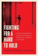 Fighting for a Hand to Hold: Confronting Medical Colonialism Against Indigenous Children in Canada di Samir Shaheen-Hussain edito da MCGILL QUEENS UNIV PR