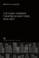 The Early German Theatre in New York 1840-1872 di Fritz A. H. Leuchs edito da Columbia University Press