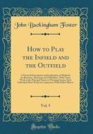How to Play the Infield and the Outfield, Vol. 5: A Practical Description and Explanation of Methods for Basemen, Shortstop and Outfielders, with Team di John Buckingham Foster edito da Forgotten Books