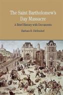 The St. Bartholomew's Day Massacre: A Brief History with Documents di Barbara B. Diefendorf edito da BEDFORD BOOKS