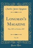 Longman's Magazine, Vol. 30: May, 1897, to October, 1897 (Classic Reprint) di Charles James Longman edito da Forgotten Books