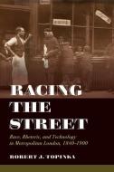 Racing the Street: Race, Rhetoric, and Technology in Metropolitan London, 1840-1900 di Robert J. Topinka edito da UNIV OF CALIFORNIA PR
