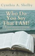 WHO DO YOU SAY THAT I AM : A WOMAN'S JOU di CYNTHIA A. SHELBY edito da LIGHTNING SOURCE UK LTD