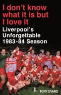 I Don't Know What It Is But I Love It: Liverpool's Unforgettable 1983-84 Season di Tony Evans edito da PENGUIN UK