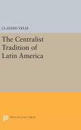 The Centralist Tradition of Latin America di Claudio Veliz edito da Princeton University Press