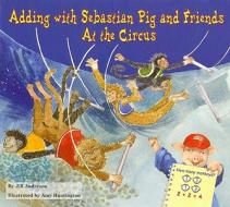 Adding with Sebastian Pig and Friends at the Circus di Jill Anderson edito da Enslow Publishers