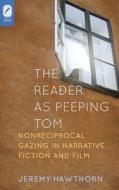 The Reader as Peeping Tom: Nonreciprocal Gazing in Narrative Fiction and Film di Jeremy Hawthorn edito da Ohio State University Press
