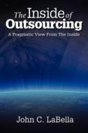 The Inside of Outsourcing: A Pragmatic View from the Inside di John C. Labella edito da LCI