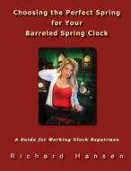 Choosing the Perfect Spring for Your Barreled Spring Clock: A Guide for Working Clock Repairmen di Richard Hansen edito da Goofy Rooster Publishing