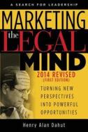 Marketing the Legal Mind: A Search for Leadership - 2014 di Henry Alan Dahut J. D. edito da Lmg Press