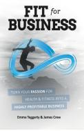 Fit for Business: Turn your passion for health and fitness into a highly profitable business di James Crew, Emma Teggarty edito da LIGHTNING SOURCE INC