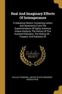 Real And Imaginary Effects Of Intemperance: A Statistical Sketch, Containing Letters And Statements From The Superintendents Of Eighty American Insane di Gallus Thomann edito da WENTWORTH PR