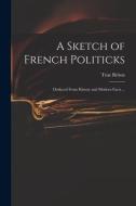 A SKETCH OF FRENCH POLITICKS : DEDUCED F di TRUE BRITON edito da LIGHTNING SOURCE UK LTD