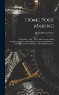 Home Pork Making; a Complete Guide ... in all That Pertains to hog Slaughtering, Curing, Preserving, and Storing Pork Product--from Scalding vat to Ki di Albert Watson Fulton edito da LEGARE STREET PR