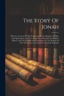 The Story Of Jonah: With An Account Of The Swallowing By Sea Monsters Of Men And Quadrupeds And The Testimony Of Sacred And Profane Histor di Anonymous edito da LEGARE STREET PR