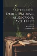 L' Astrée De M. D'urfé, Pastorale Allégorique, Avec La Clé di Honoré D' Urfé, La Rochefoucauld edito da LEGARE STREET PR