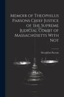 Memoir of Theophilus Parsons Chief Justice of the Supreme Judicial Court of Massachusetts With Not di Theophilus Parsons edito da LEGARE STREET PR