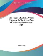 The Plague of Athens, Which Happened in the Second Year of the Peloponnesian War (1709) di Thomas Sprat edito da Kessinger Publishing