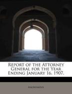 Report of the Attorney General for the Year Ending January 16, 1907. di Anonymous edito da BiblioLife