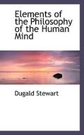 Elements Of The Philosophy Of The Human Mind di Dugald Stewart edito da Bibliolife